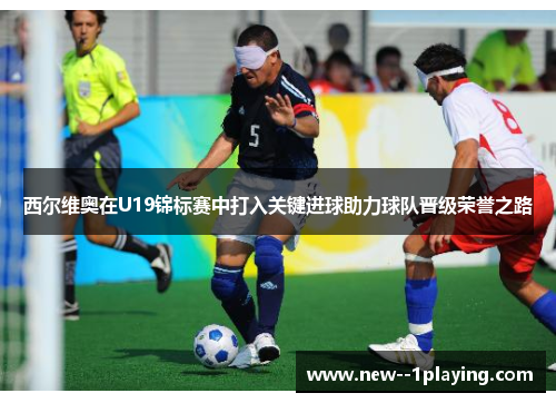 西尔维奥在U19锦标赛中打入关键进球助力球队晋级荣誉之路