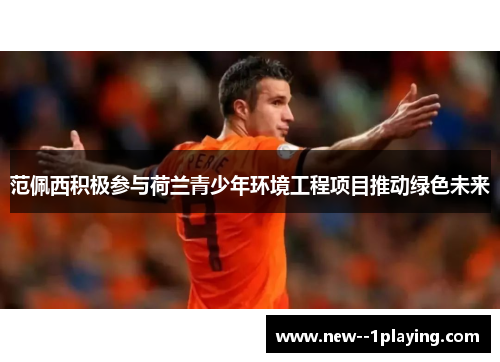 范佩西积极参与荷兰青少年环境工程项目推动绿色未来