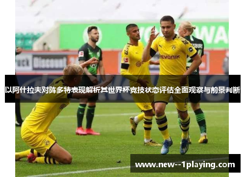 以阿什拉夫对阵多特表现解析其世界杯竞技状态评估全面观察与前景判断