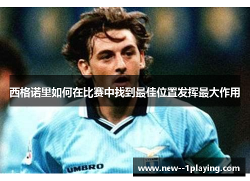 西格诺里如何在比赛中找到最佳位置发挥最大作用