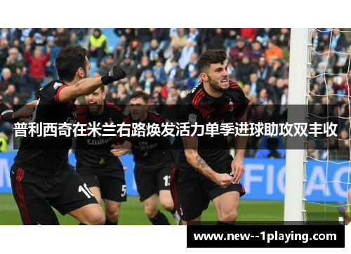 普利西奇在米兰右路焕发活力单季进球助攻双丰收