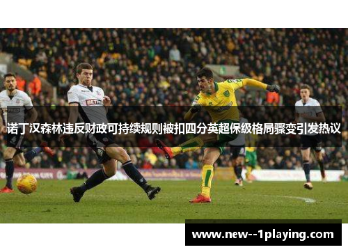 诺丁汉森林违反财政可持续规则被扣四分英超保级格局骤变引发热议