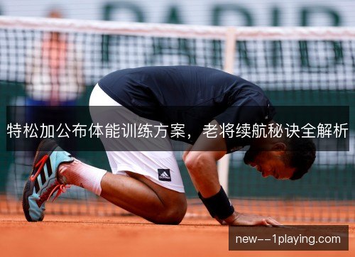 特松加公布体能训练方案，老将续航秘诀全解析